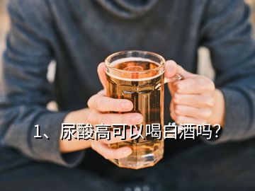 1、尿酸高可以喝白酒嗎？