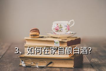 3、如何在家自釀白酒？