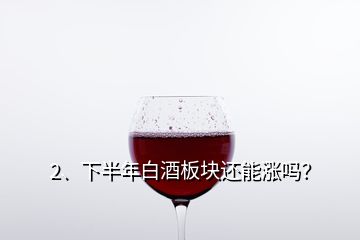 2、下半年白酒板塊還能漲嗎？