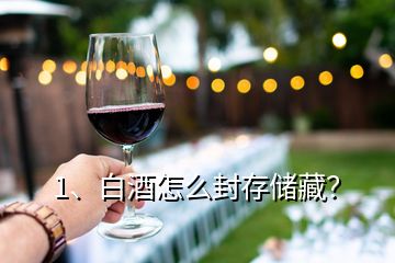 1、白酒怎么封存儲(chǔ)藏？