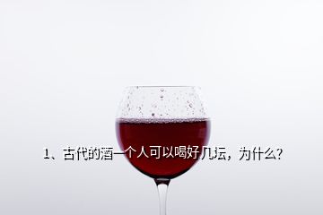 1、古代的酒一個(gè)人可以喝好幾壇，為什么？