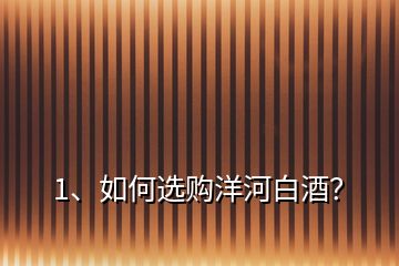 1、如何選購洋河白酒？