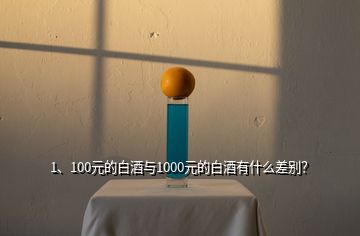 1、100元的白酒與1000元的白酒有什么差別？