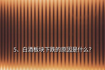 5、白酒板塊下跌的原因是什么？