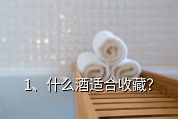 1、什么酒適合收藏？