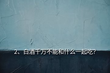 2、白酒千萬(wàn)不能和什么一起吃？