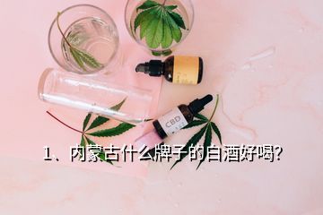 1、內蒙古什么牌子的白酒好喝？