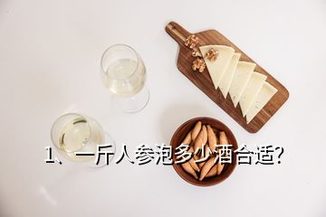 1、一斤人參泡多少酒合適？