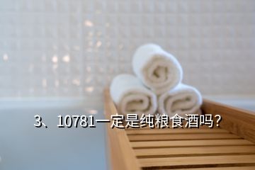 3、10781一定是純糧食酒嗎？