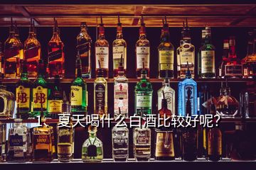 1、夏天喝什么白酒比較好呢？