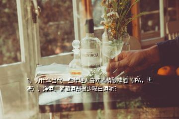 1、為什么當(dāng)代一些年輕人喜歡喝精釀啤酒（IPA，世濤）、洋酒、葡萄酒卻很少喝白酒呢？