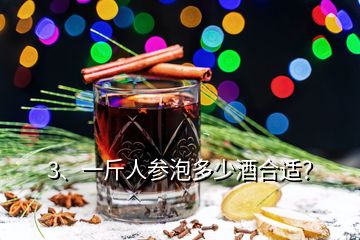 3、一斤人參泡多少酒合適？