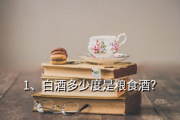 1、白酒多少度是糧食酒？