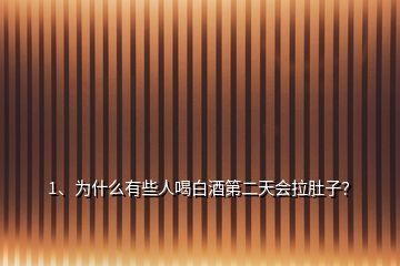 1、為什么有些人喝白酒第二天會拉肚子？