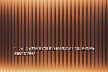 4、為什么農(nóng)村都喜歡喝散酒不喝瓶裝酒？到底是散酒好還是瓶裝酒好？