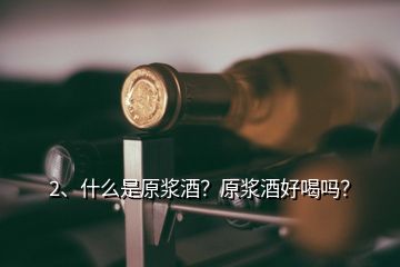 2、什么是原漿酒？原漿酒好喝嗎？