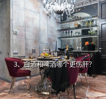 3、白酒和啤酒哪個(gè)更傷肝？