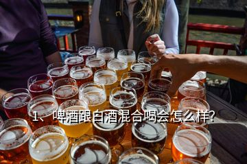 1、啤酒跟白酒混合喝會(huì)怎么樣？