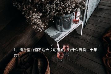 1、清香型白酒不適合長期存放，為什么有賣二十年的？