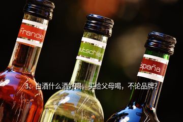 3、白酒什么酒好喝，買給父母喝，不論品牌？