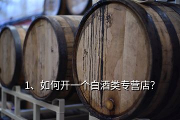 1、如何開一個白酒類專營店？