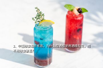 2、中國糧食連年豐收，為什么白酒都是用酒精勾兌，而不用糧食釀造？