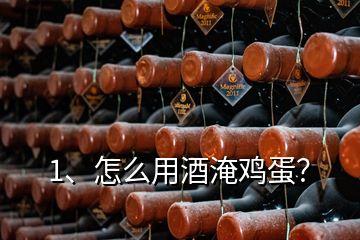 1、怎么用酒淹雞蛋？