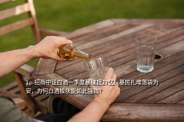 1、招商中證白酒一季度暴賺超27億！基民扎堆落袋為安，為何白酒板塊能如此強勁？