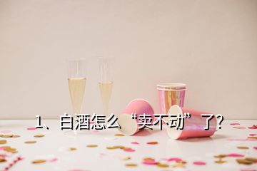 1、白酒怎么“賣不動”了？