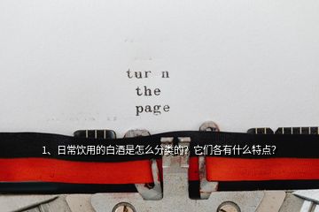 1、日常飲用的白酒是怎么分類的？它們各有什么特點？