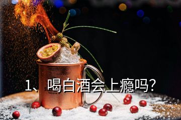 1、喝白酒會上癮嗎？