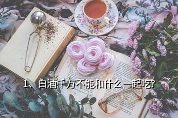 1、白酒千萬(wàn)不能和什么一起吃？