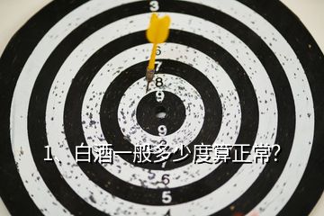 1、白酒一般多少度算正常？