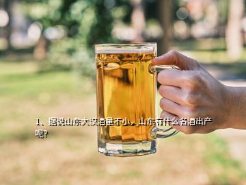 1、據(jù)說山東大漢酒量不小，山東有什么名酒出產(chǎn)呢？