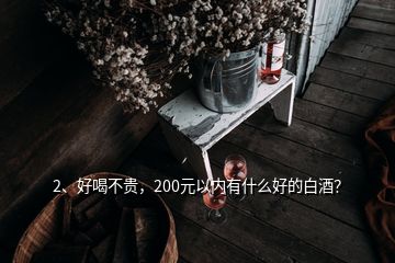 2、好喝不貴，200元以內(nèi)有什么好的白酒？