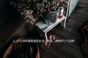 3、什么樣的醬香酒適合當(dāng)口糧酒，請(qǐng)推薦幾個(gè)品牌？