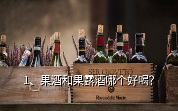 1、果酒和果露酒哪個(gè)好喝？