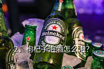 2、枸杞子泡酒怎么泡？