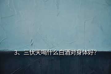 3、三伏天喝什么白酒對(duì)身體好？