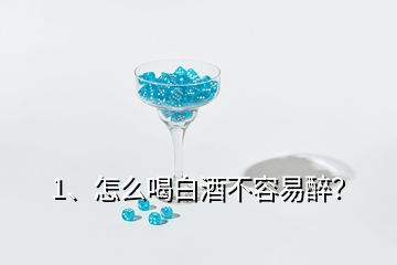 1、怎么喝白酒不容易醉？