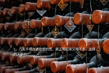 1、幾天不喝白酒就想的慌，真正喝起來又喝不多，這樣的人多嗎？