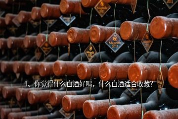 1、你覺得什么白酒好喝，什么白酒適合收藏？