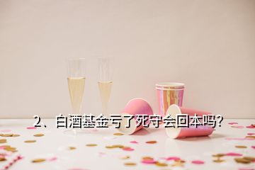 2、白酒基金虧了死守會(huì)回本嗎？