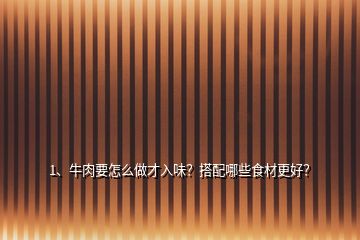 1、牛肉要怎么做才入味？搭配哪些食材更好？