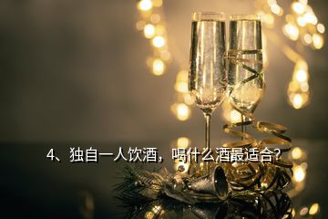 4、獨自一人飲酒，喝什么酒最適合？