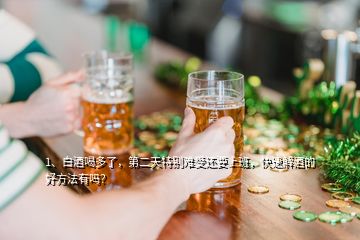 1、白酒喝多了，第二天特別難受還要上班，快速解酒的好方法有嗎？