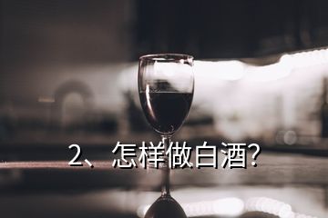 2、怎樣做白酒？