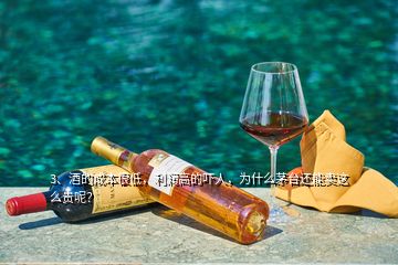 3、酒的成本很低，利潤(rùn)高的嚇人，為什么茅臺(tái)還能賣這么貴呢？