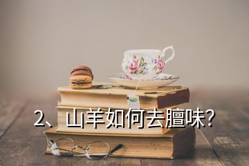 2、山羊如何去膻味？