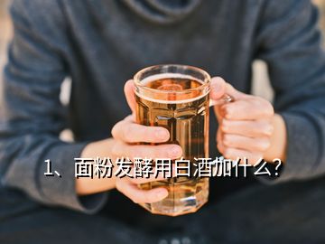 1、面粉發(fā)酵用白酒加什么？